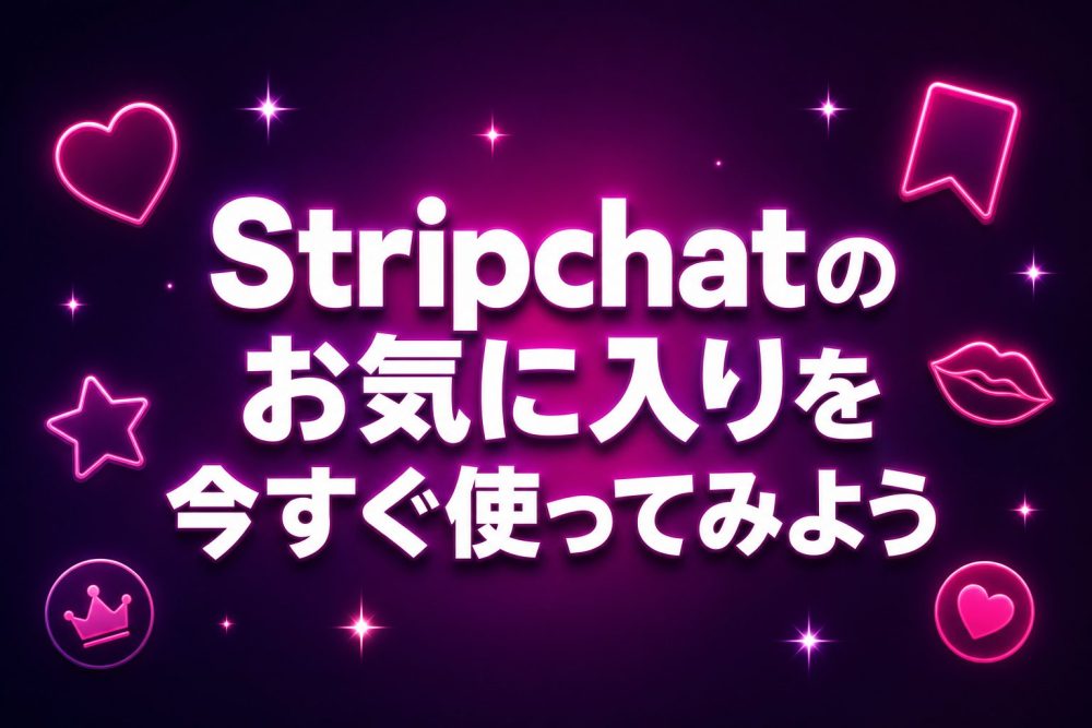 Stripchatのお気に入りを今すぐ使ってみよう